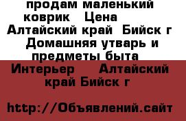 продам маленький коврик › Цена ­ 700 - Алтайский край, Бийск г. Домашняя утварь и предметы быта » Интерьер   . Алтайский край,Бийск г.